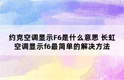 约克空调显示F6是什么意思 长虹空调显示f6最简单的解决方法